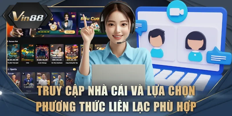 Truy cập nhà cái và lựa chọn phương thức liên lạc phù hợp